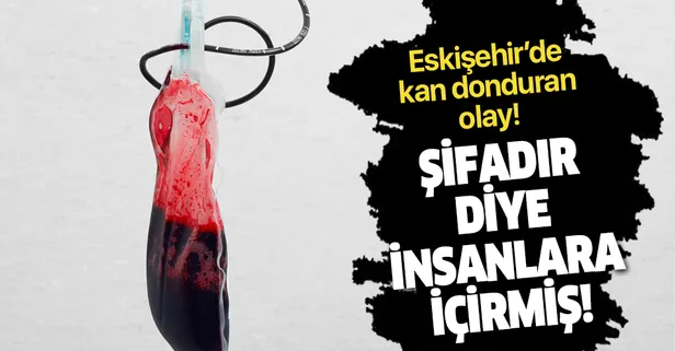 Eskişehir'de inanılmaz olay! “Kanım şifa” diyerek insanlara kanını içirmiş