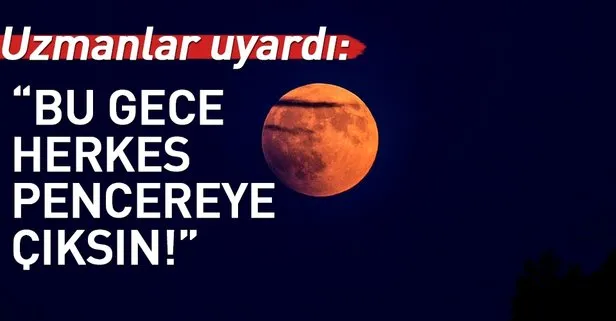 Uzmanlar uyardı: Herkes bu gece pencereye çıksın