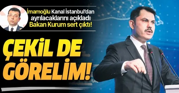 CHP’li İmamoğlu Kanal İstanbul’dan çekileceklerini açıkladı! Bakan Kurum sert çıktı: Yetkisi yok, sorumluluğu alır