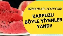Sağlımızla oynuyormuşuz! Karpuzu böyle yiyenler yandı! Uzmanlar bas bas bağırıyor...