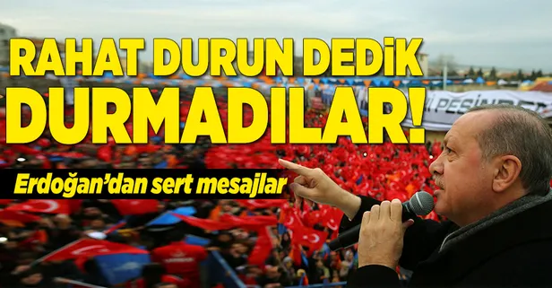 Erdoğan: "Rahat durun dedik durmadılar!"