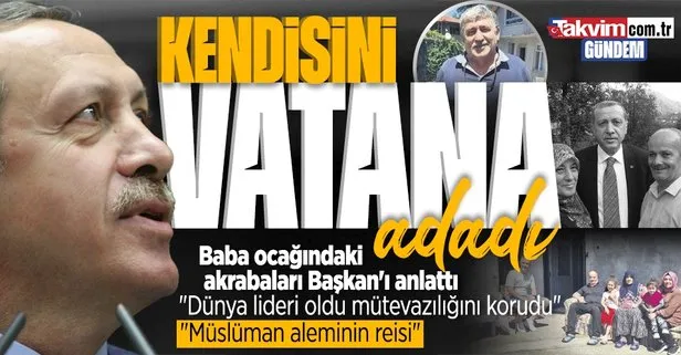 Baba ocağı Güneysu’daki akrabaları Başkan Erdoğan’ı anlattı: Dünya lideri oldu mütevazılığını korudu