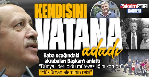 Baba ocağı Güneysu'daki akrabaları Başkan Erdoğan'ı anlattı: Dünya lideri oldu mütevazılığını korudu
