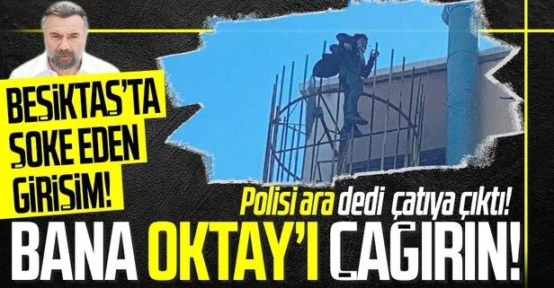 Beşiktaş’ta akılalmaz intihar girişimi: Oktay Kaynarca’yı çağırın