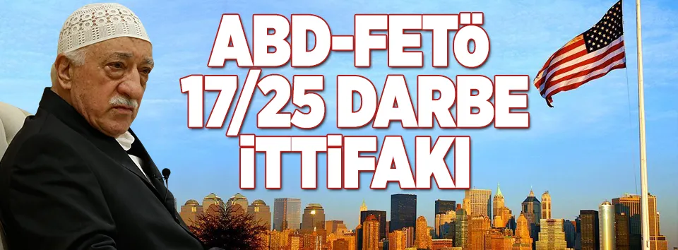 ABD-FETÖ 17/25 darbe ittifakı