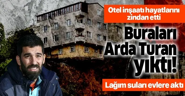 Arda Turan’ın otel inşaatı hayatlarını zindan etti: O buraları yıktı