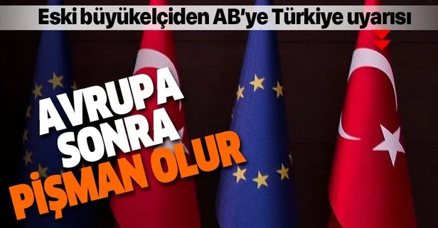 Eski büyükelçiden AB’ye Türkiye uyarısı: Avrupa sonra pişman olur