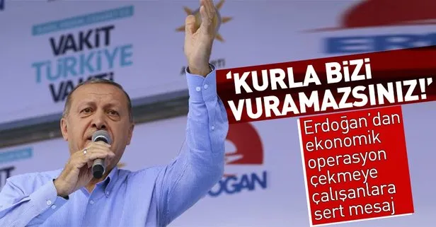 Erdoğandan ekonomik operasyon çekmeye çalışanlara sert tepki