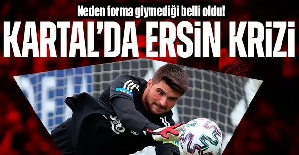 Beşiktaş’ta Ersin Destanoğlu’nun neden forma giymediği belli oldu