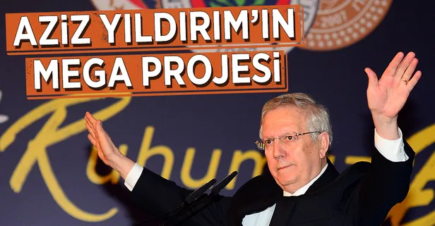 Aziz Yıldırım'ın mega projesi!