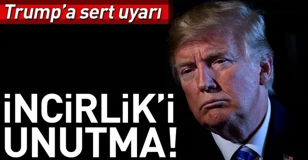 Trump’a çok sert uyarı: İncirlik’i unutma!