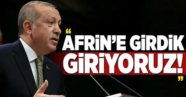 Erdoğan: Afrin’e girdik, giriyoruz!