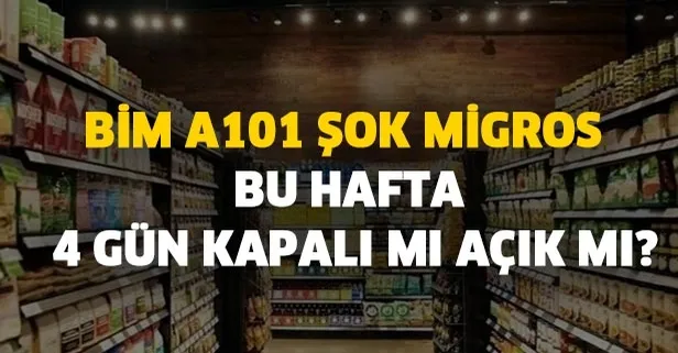 Gözler orada! BİM A101 ŞOK Migros bu hafta 4 gün kapalı mı açık mı?