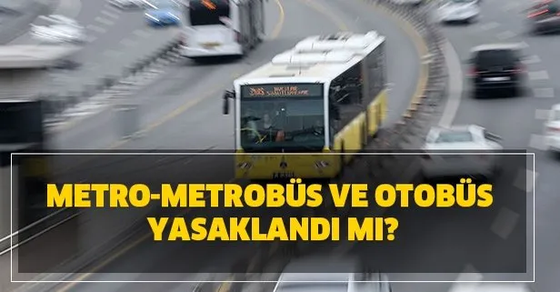 Toplu taşıma ve şehirlerarası yasak mı? Toplu taşıma İETT metro-metrobüs ve otobüs yasaklandı mı?
