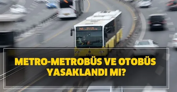 Metro-metrobüs ve otobüs yasaklandı mı?