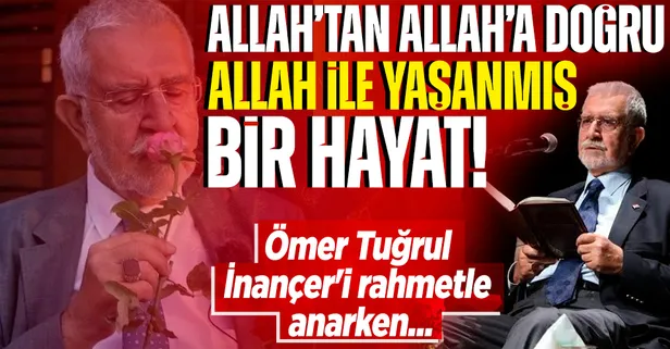 Allah'tan, Allah'a doğru ve Allah ile yaşanmış bir hayat! Ömer Tuğrul İnançer'i rahmetle anarken...