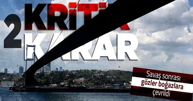Boğazlar ile ilgili iki kritik karar!