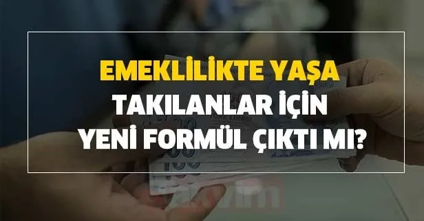 Emeklilikte Yaşa Takılanlar için yeni formül çıktı mı?