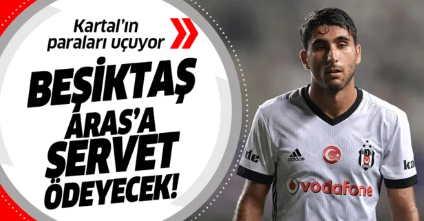 Beşiktaş Aras’a servet ödeyecek!