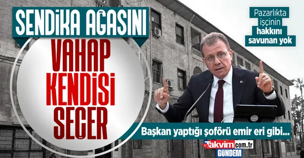 Sendika ağasını Vahap 'Seçer': Eski şoförün kirli pazarlığı işçileri canından bezdirdi