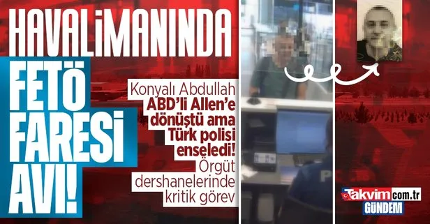 Son dakika: Konyalı Abdullah ABD’li Allen’e dönüştü Türk polisinden kaçamadı! FETÖ’cü kritik isim İstanbul Havalimanı’nda enselendi