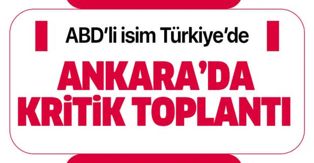 Kritik toplantı başladı! ABD'nin Suriye Temsilcisi Ankara'da