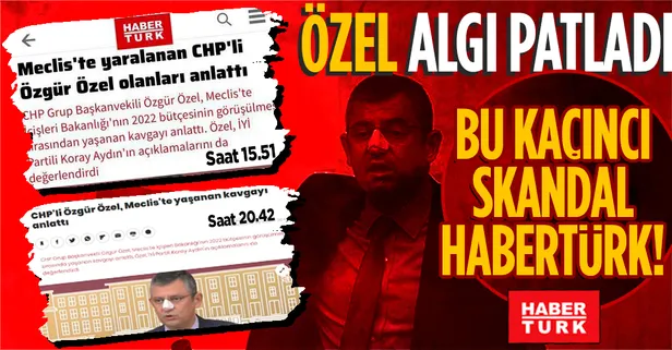 Habertürk'ün 'Özgür Özel Meclis'te yaralandı' algısı elinde patladı! Haberi revize etmek zorunda kaldılar