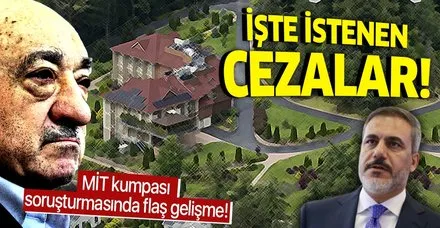 Son dakika: MİT'e yönelik FETÖ kumpasının soruşturması tamamlandı! İşte 34 şüpheli için istenen ceza