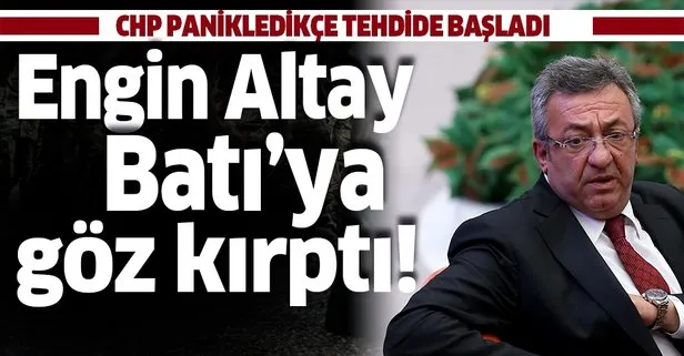 CHP’li Engin Altay’dan küstah tehdit