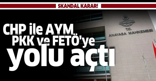 Skandal karar! CHP ile AYM, PKK ve FETÖ’ye yolu açtı
