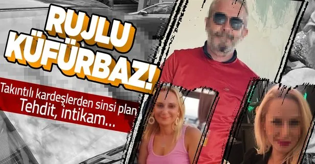 Takıntılı sevgiliden rujlu intikam! Ablasıyla birlikte dehşeti yaşattı! Küfürler, tehditler...