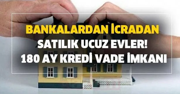 Bankalardan icradan satılık ucuz evler! 180 ay kredi vade imkanı