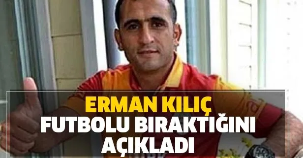 Bir dönem Galatasaray forması giyen Erman Kılıç futbolu bıraktı!