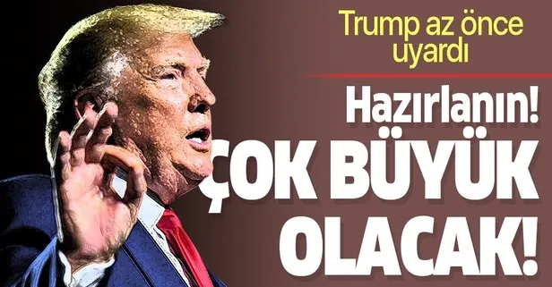 Trump uyardı: Çok büyük olacak