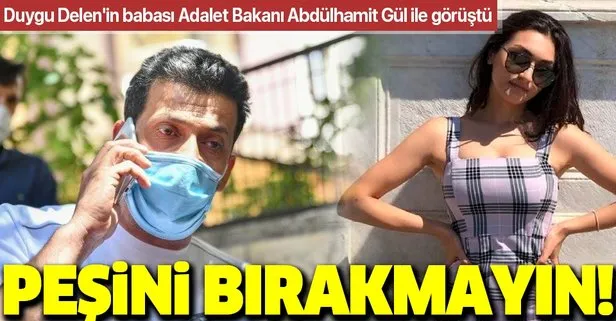 Duygu Delen’in babasından Adalet Bakanı Abdülhamit Gül’e: Peşini bırakmayın