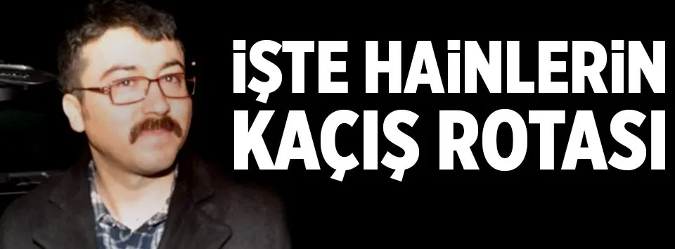 İşte hainlerin kaçış rotası!