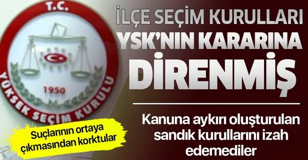 Suçlarının ortaya çıkmasından korkan 39 ilçenin seçim kurulları YSK’nın kararına direndi