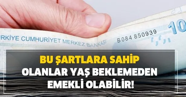 Eğer bu şartlara sahip olanlar yaş beklemeden emekli olabilir!