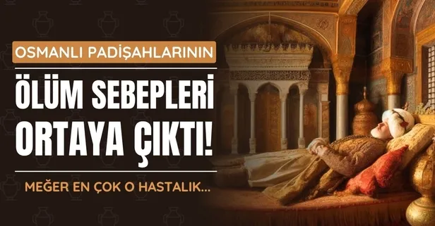 Meğer en çok o hastalık nedeniyle... Osmanlı padişahlarının ölüm sebepleri bakın neymiş!