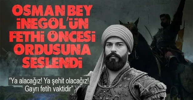 Kuruluş Osman’da Osman Bey İnegöl’ün fethi öncesi ordusuna seslendi: “Ya inegöl’ü alacağız! Ya şehit olacağız! Gayrı fetih vaktidir”