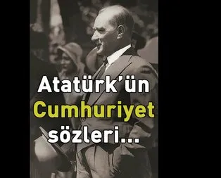 Atatürk’ün Cumhuriyet ile ilgili sözleri!