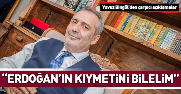 Ünlü sanatçı Yavuz Bingöl: Bir lider kolay yetişmiyor Erdoğan’ın kıymetini bilelim