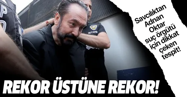 İstenen ceza belli oldu! Savcıdan Adnan Oktar suç örgütü için dikkat çeken tespit...