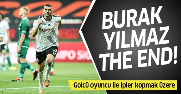 Burak Yılmaz The End! Golcü oyuncu ile ipler kopmak üzere