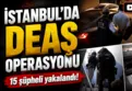 İstanbul'da DEAŞ operasyonu: 15 gözaltı