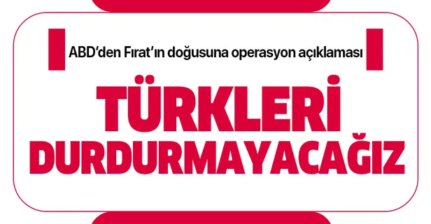 ABD Dışişleri Bakanlığı'ndan Fırat'ın doğusuna operasyon açıklaması: Türkleri durdurmayacağız