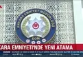 Ankara Emniyeti'ne yeni atama!