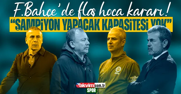Fenerbahçe'de flaş hoca kararı! "Bizi şampiyon yapacak kapasitesi yok"