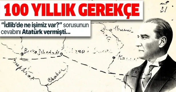 İdlib’de ne işimiz var? diyenlere cevabı Atatürk 100 yıl önce vermişti