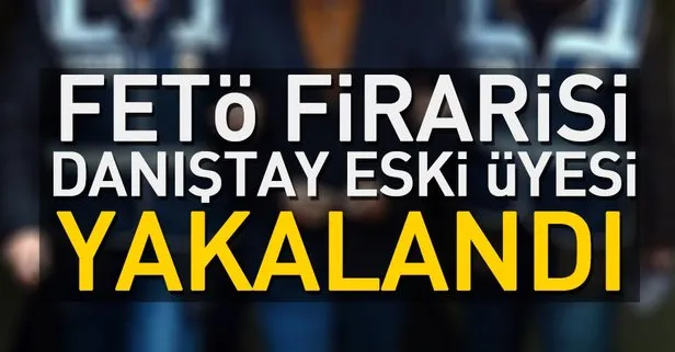 FETÖ firarisi eski Danıştay üyesi yakalandı
